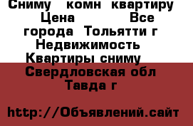 Сниму 1 комн. квартиру  › Цена ­ 7 000 - Все города, Тольятти г. Недвижимость » Квартиры сниму   . Свердловская обл.,Тавда г.